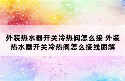 外装热水器开关冷热阀怎么接 外装热水器开关冷热阀怎么接线图解